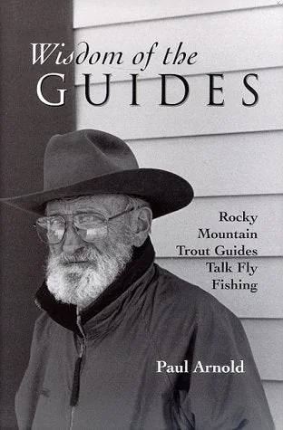 ---Wisdom Of The Guides Rocky Mountain Trout Guides Talk Fly Fishing By Paul Arnold
